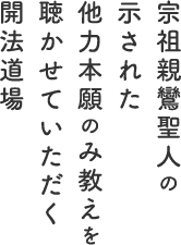 宗祖親鸞聖人の示された他力本願の、み教えを聴かせていただく開法道場